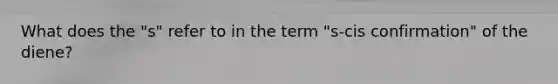 What does the "s" refer to in the term "s-cis confirmation" of the diene?