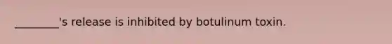 ________'s release is inhibited by botulinum toxin.