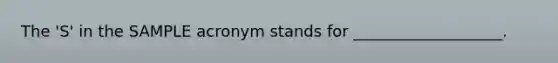 The 'S' in the SAMPLE acronym stands for ___________________.