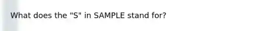 What does the "S" in SAMPLE stand for?