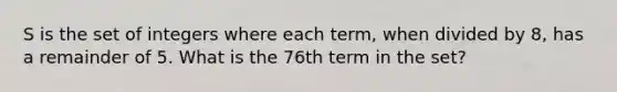 S is the set of integers where each term, when divided by 8, has a remainder of 5. What is the 76th term in the set?