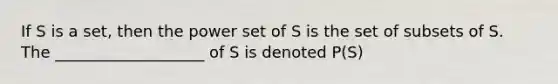 If S is a set, then the power set of S is the set of subsets of S. The ___________________ of S is denoted P(S)