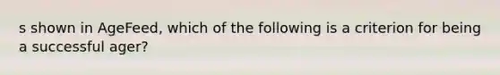 s shown in AgeFeed, which of the following is a criterion for being a successful ager?