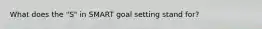 What does the "S" in SMART goal setting stand for?