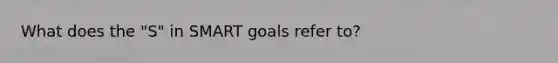 What does the "S" in SMART goals refer to?