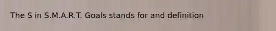 The S in S.M.A.R.T. Goals stands for and definition