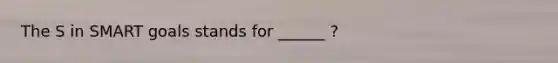 The S in SMART goals stands for ______ ?