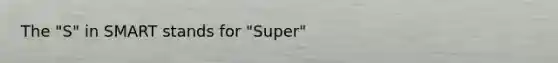 The "S" in SMART stands for "Super"