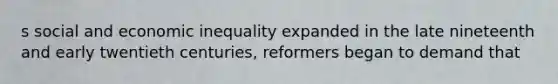 s social and economic inequality expanded in the late nineteenth and early twentieth centuries, reformers began to demand that