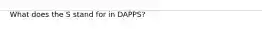 What does the S stand for in DAPPS?