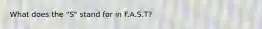 What does the "S" stand for in F.A.S.T?