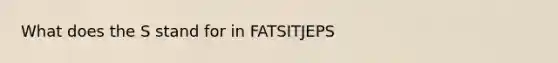 What does the S stand for in FATSITJEPS