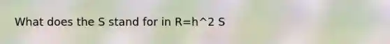 What does the S stand for in R=h^2 S