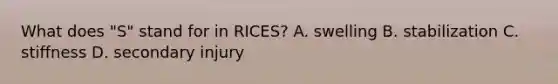 What does "S" stand for in RICES? A. swelling B. stabilization C. stiffness D. secondary injury