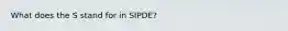 What does the S stand for in SIPDE?