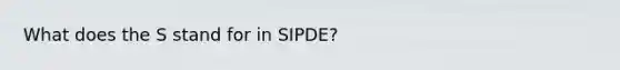 What does the S stand for in SIPDE?