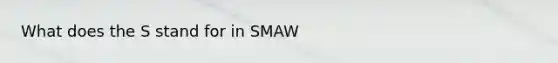 What does the S stand for in SMAW