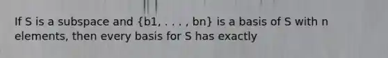 If S is a subspace and (b1, . . . , bn) is a basis of S with n elements, then every basis for S has exactly