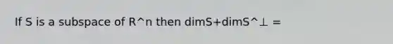 If S is a subspace of R^n then dimS+dimS^⊥ =