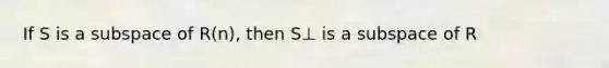 If S is a subspace of R(n), then S⊥ is a subspace of R