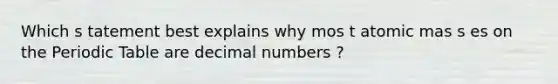 Which s tatement best explains why mos t atomic mas s es on the Periodic Table are decimal numbers ?