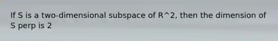 If S is a two-dimensional subspace of R^2, then the dimension of S perp is 2