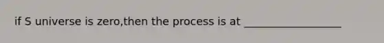 if S universe is zero,then the process is at __________________