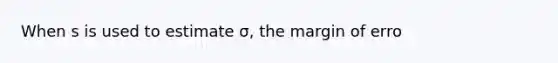 When s is used to estimate σ, the margin of erro