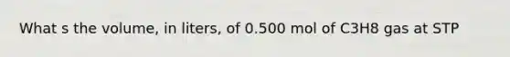 What s the volume, in liters, of 0.500 mol of C3H8 gas at STP