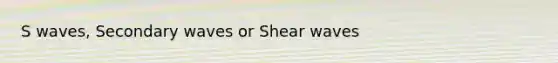 S waves, Secondary waves or Shear waves