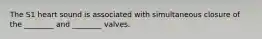 The S1 heart sound is associated with simultaneous closure of the ________ and ________ valves.