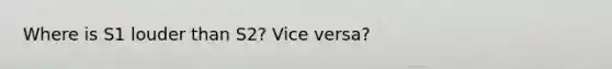 Where is S1 louder than S2? Vice versa?