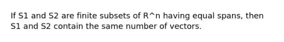 If S1 and S2 are finite subsets of R^n having equal spans, then S1 and S2 contain the same number of vectors.