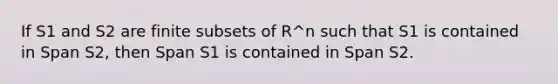 If S1 and S2 are finite subsets of R^n such that S1 is contained in Span S2, then Span S1 is contained in Span S2.