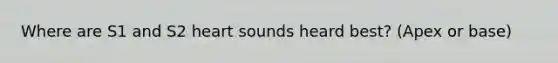 Where are S1 and S2 heart sounds heard best? (Apex or base)