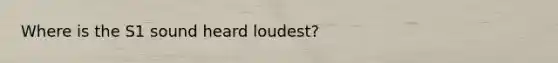 Where is the S1 sound heard loudest?