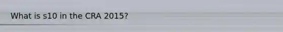 What is s10 in the CRA 2015?
