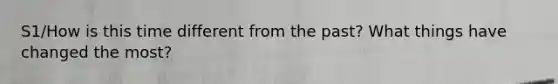S1/How is this time different from the past? What things have changed the most?