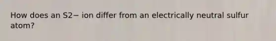 How does an S2− ion differ from an electrically neutral sulfur atom?