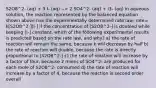 S2O8^2- (aq) + 3 I- (aq) --> 2 SO4^2- (aq) + I3- (aq) in aqueous solution, the reaction represented by the balanced equation shown above has the experimentally determined rate law: rate= k[S2O8^2-][I-] if the concentration of [S2O8^2-] is doubled while keeping [I-] constant, which of the following experimental results is predicted based on the rate law, and why? a) the rate of reaction will remain the same, because k will decrease by half b) the rate of reaction will double, because the rate is directly proportional to [S2O8^2-] c) the rate of reaction will increase by a factor of four, because 2 moles of SO4^2- are produced for each mole of S2O8^2- consumed d) the rate of reaction will increase by a factor of 4, because the reaction is second order overall