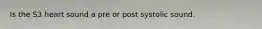Is the S3 heart sound a pre or post systolic sound.