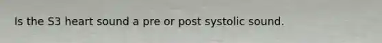 Is the S3 heart sound a pre or post systolic sound.