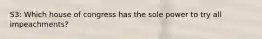 S3: Which house of congress has the sole power to try all impeachments?