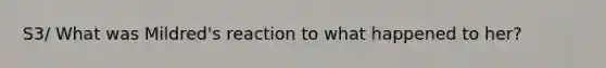 S3/ What was Mildred's reaction to what happened to her?