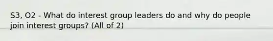 S3, O2 - What do interest group leaders do and why do people join interest groups? (All of 2)