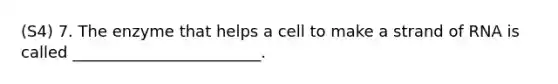 (S4) 7. The enzyme that helps a cell to make a strand of RNA is called ________________________.