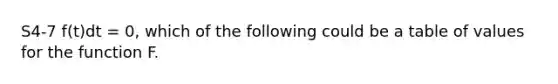 S4-7 f(t)dt = 0, which of the following could be a table of values for the function F.