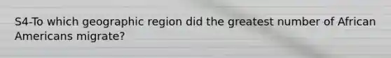 S4-To which geographic region did the greatest number of African Americans migrate?