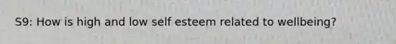 S9: How is high and low self esteem related to wellbeing?