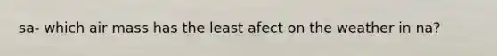 sa- which air mass has the least afect on the weather in na?